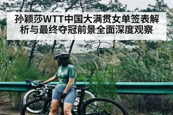 孙颖莎WTT中国大满贯女单签表解析与最终夺冠前景全面深度观察 | kaiyun
