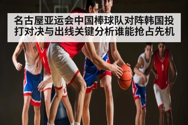 名古屋亚运会中国棒球队对阵韩国投打对决与出线关键分析谁能抢占先机 | kaiyun