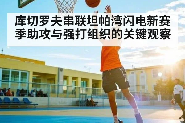 库切罗夫串联坦帕湾闪电新赛季助攻与强打组织的关键观察 | kaiyun