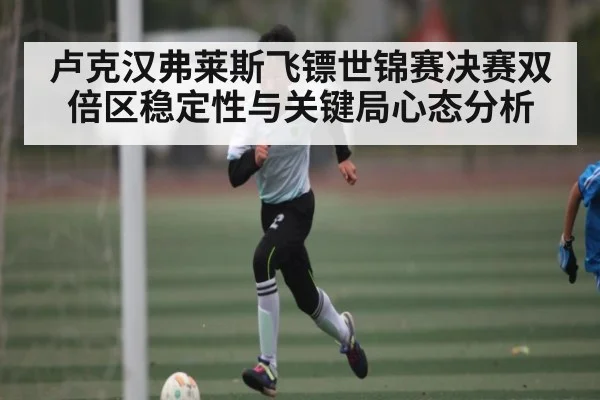 卢克汉弗莱斯飞镖世锦赛决赛双倍区稳定性与关键局心态分析